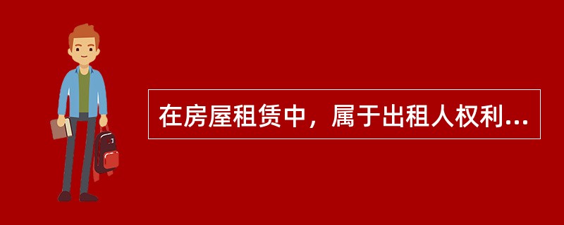 在房屋租赁中，属于出租人权利的有（　　）。