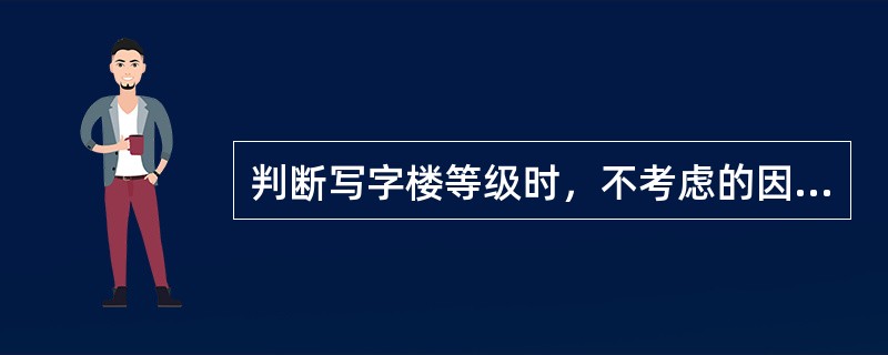 判断写字楼等级时，不考虑的因素是（　　）。