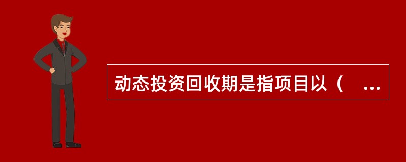 动态投资回收期是指项目以（　　）抵偿全部投资所需的时间。