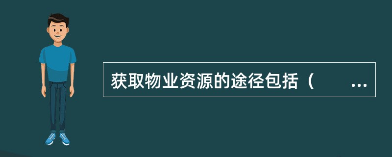 获取物业资源的途径包括（　　）。