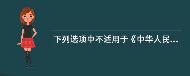 下列选项中不适用于《中华人民共和国固体废物污染环境防治法》的是（　　）。