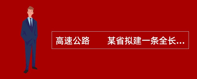 高速公路　　某省拟建一条全长210km的双向4车道高速路连接甲乙两个城市，高速公路设计行车速度100km/h，路基宽度26m，平均路基高2.5m。<br />　　沿线地貌类型低山丘陵、山间