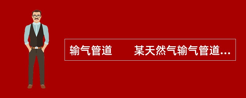 输气管道　　某天然气输气管道工程，管道全长约860km，设计输气量为120亿m3/a，管径为1016mm，设计压力为10MPa。工艺站场共9座：其中首、末站各1座，中间压气站1座，分输清管站1座、分输