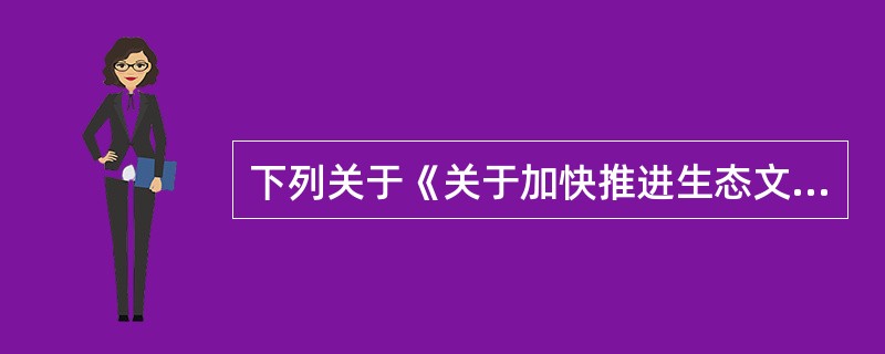 下列关于《关于加快推进生态文明建设的意见》中主要目标的说法，错误的是（　　）。