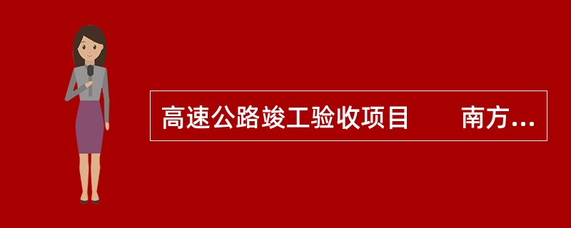 高速公路竣工验收项目　　南方某高速公路，路线长度49.55km，设计行车速度为100km/h，按双向六车道进行建设。规划路基全宽42m，全线线路推荐方案共有特大桥6座（6550m）、大桥7座（1944