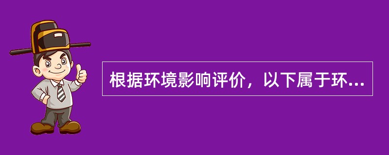 根据环境影响评价，以下属于环境影响评价内容的是（　　）。