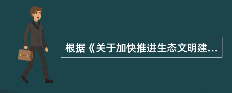 根据《关于加快推进生态文明建设的意见》，关于主要目标，下列说法中错误的是（　　）。