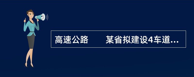 高速公路　　某省拟建设4车道全封闭全立交高速公路，全长90km，设计行车速度80km/h，路基宽度24.5m，分离式路基宽12.5m。全线共工设计特大与大桥35座，其中跨河多处，隧道22座，互通式立交