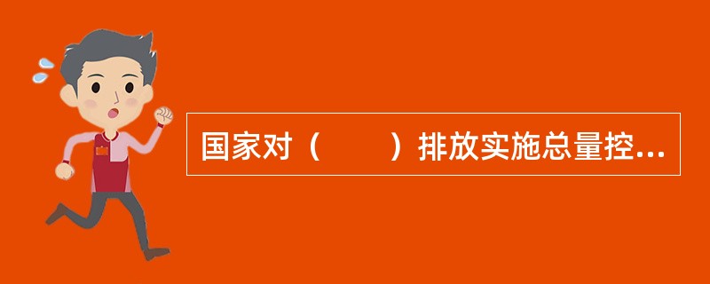 国家对（　　）排放实施总量控制制度。