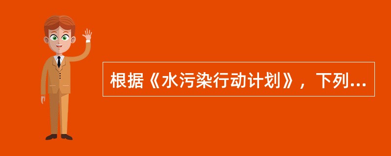 根据《水污染行动计划》，下列内容中，不属于2020年工作目标的是（）。