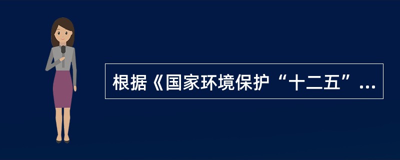 根据《国家环境保护“十二五”规划》，“十二五”环境保护主要目标中的具体指标不包括（）。