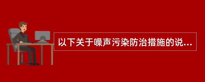 以下关于噪声污染防治措施的说法正确的是（　　）。