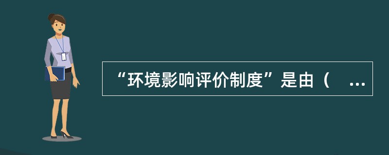 “环境影响评价制度”是由（　　）首创的。