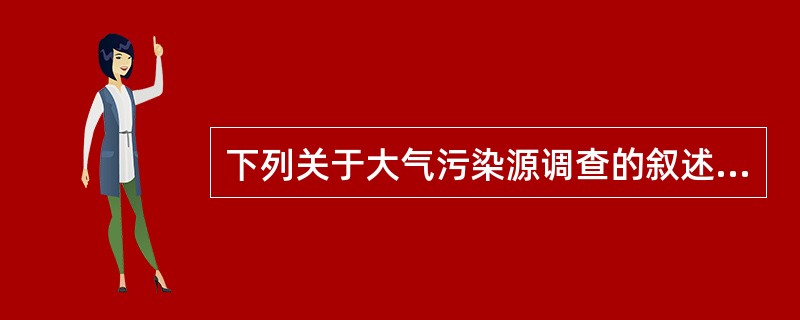 下列关于大气污染源调查的叙述错误的是（　　）。