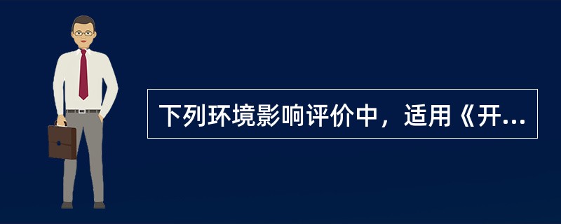 下列环境影响评价中，适用《开发区区域环境影响评价技术导则》的是（　　）。[2011年真题]