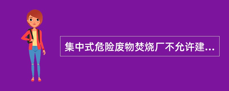 集中式危险废物焚烧厂不允许建设在人口密集的（　　）区域。