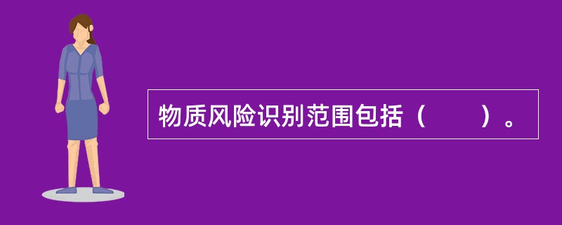 物质风险识别范围包括（　　）。