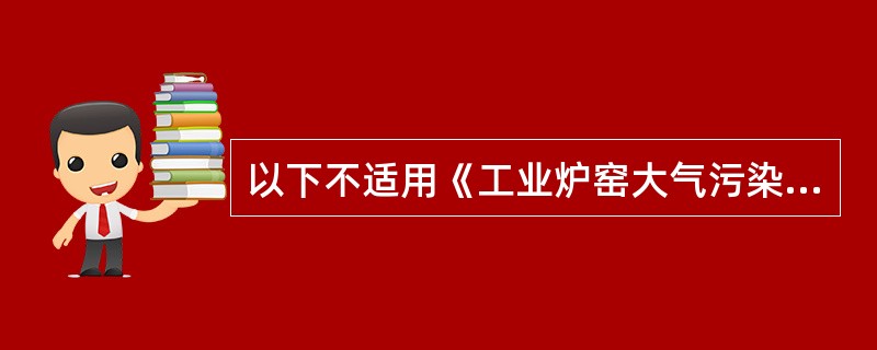 以下不适用《工业炉窑大气污染物排放标准》的炉窑是（　　）。[2008年真题]