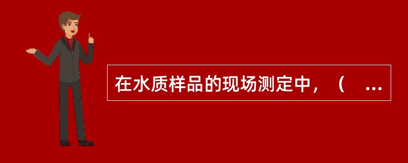 在水质样品的现场测定中，（　　）不稳定项目应在现场测定。