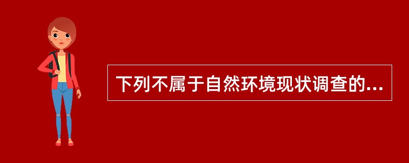 下列不属于自然环境现状调查的内容是（　　）。