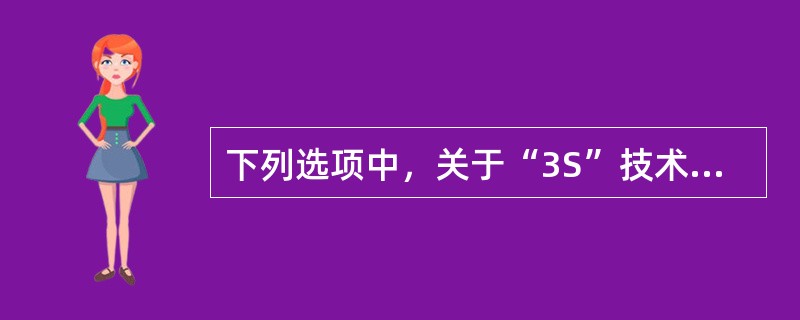 下列选项中，关于“3S”技术及其应用叙述错误的是（　　）。