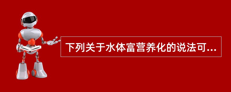 下列关于水体富营养化的说法可以接受的是（　　）。