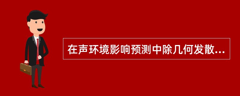 在声环境影响预测中除几何发散衰减外，需考虑的其他衰减因素有（　　）。