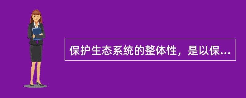 保护生态系统的整体性，是以保护（　　）为核心，保护生物的生境。