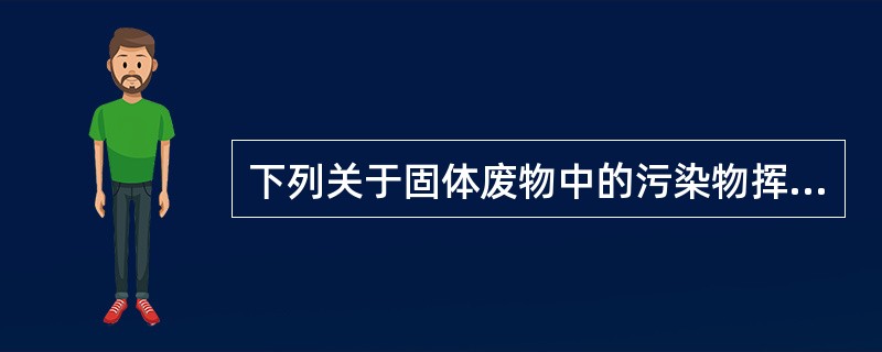 下列关于固体废物中的污染物挥发至大气中的表述正确的是（　　）。