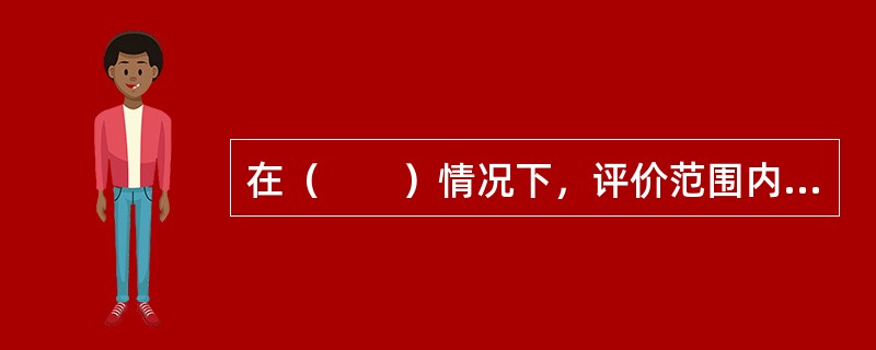 在（　　）情况下，评价范围内可选择有代表性的区域布设测点。