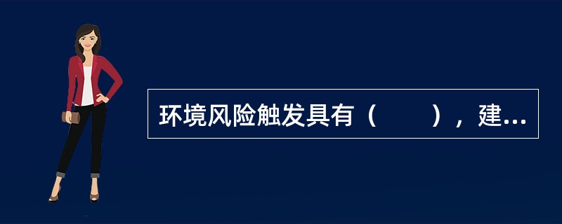 环境风险触发具有（　　），建设项目环境风险防控系统应纳入园区／区域环境风险防控体系，明确风险防控设施、管理的衔接要求。