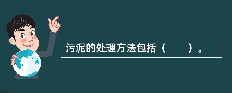 污泥的处理方法包括（　　）。