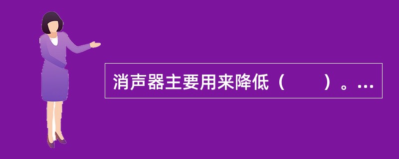 消声器主要用来降低（　　）。[2010年真题]