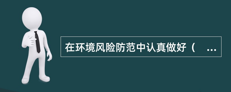 在环境风险防范中认真做好（　　），对维护环境安全具有十分重要的意义。