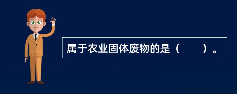 属于农业固体废物的是（　　）。