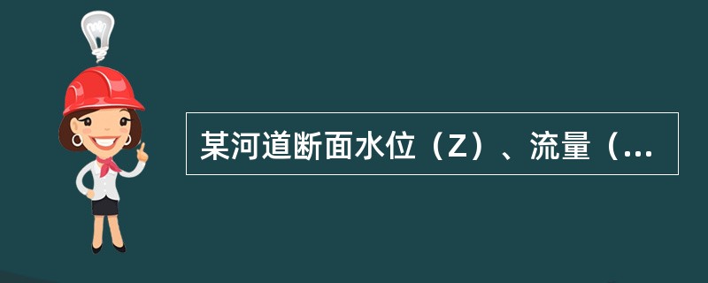 某河道断面水位（Z）、流量（Q）、过水面积（A）之间的关系为：<img border="0" style="width: 116px; height: 29px;&