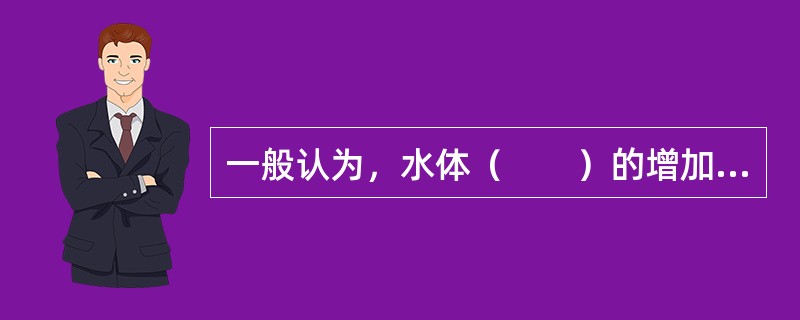 一般认为，水体（　　）的增加是导致水体富营养化的主因。