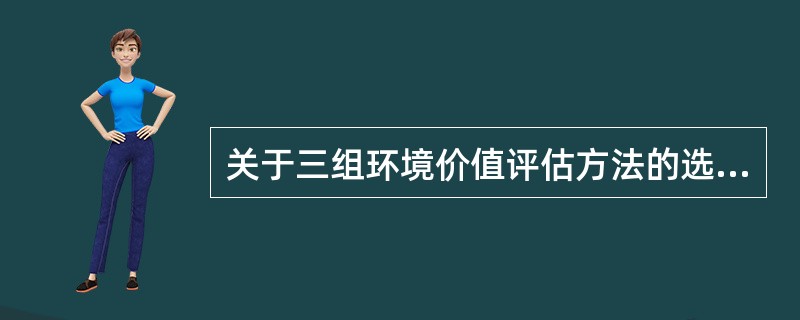 关于三组环境价值评估方法的选择，下列说法正确的是（　　）。