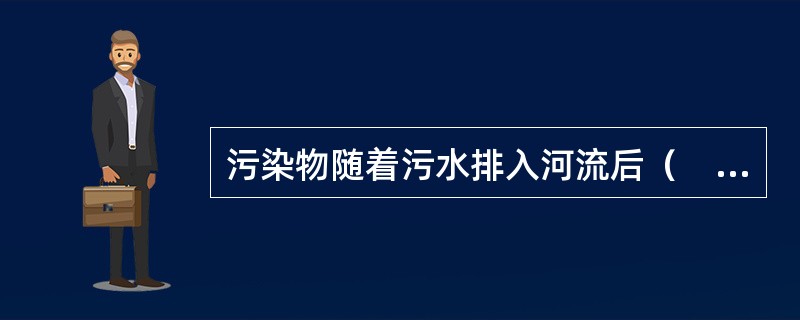 污染物随着污水排入河流后（　　）。