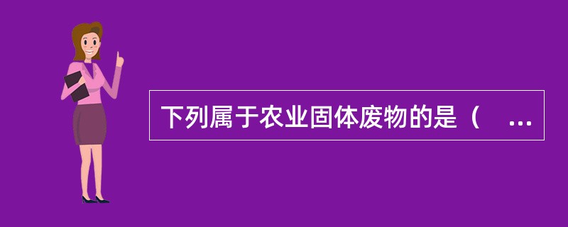 下列属于农业固体废物的是（　　）。