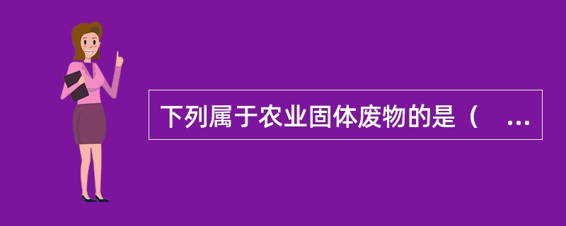 下列属于农业固体废物的是（　　）。