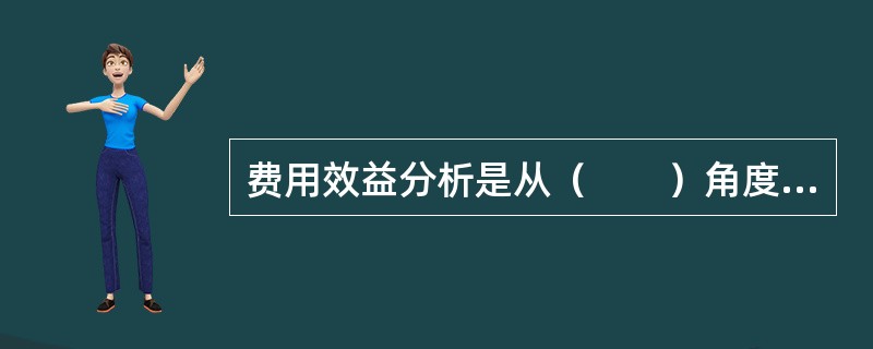 费用效益分析是从（　　）角度出发分析某一项目对整个国民经济净贡献的大小。