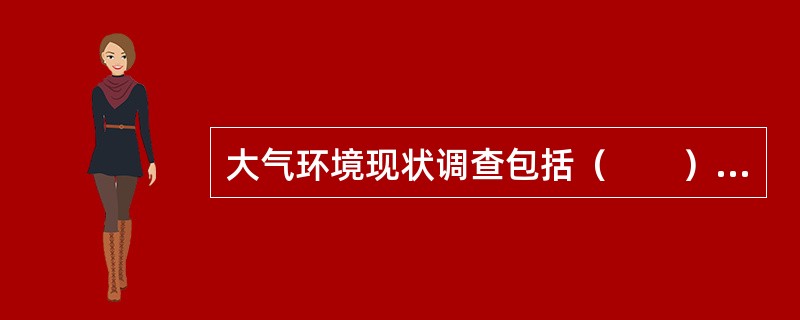 大气环境现状调查包括（　　）方面的内容。