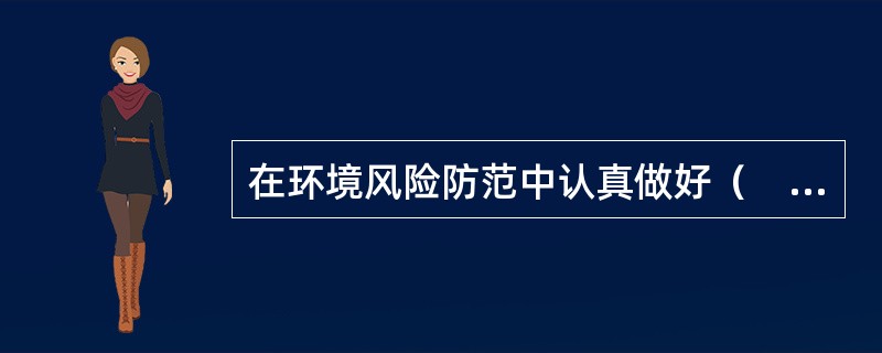 在环境风险防范中认真做好（　　），对维护环境安全具有十分重要的意义。