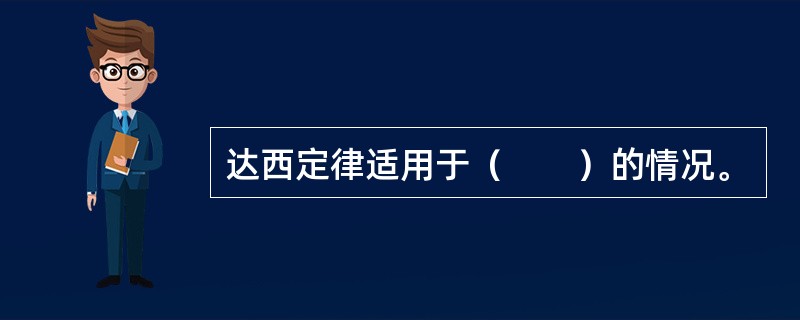 达西定律适用于（　　）的情况。