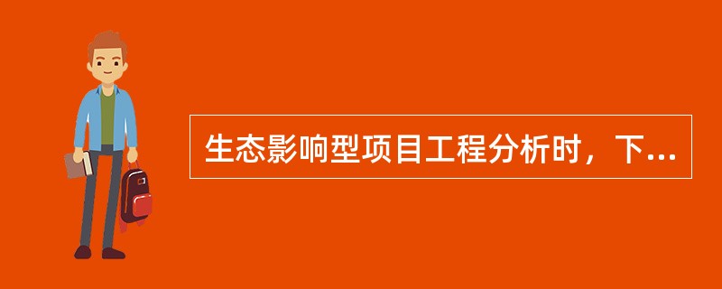 生态影响型项目工程分析时，下列（　　）应纳入分析中。