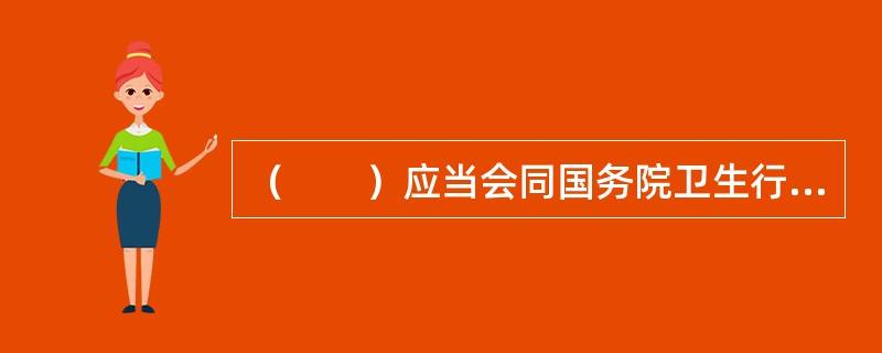 （　　）应当会同国务院卫生行政部门，根据大气污染物对公众健康和生态环境的危害和影响程度，公布有毒有害大气污染物名录，实行风险管理。