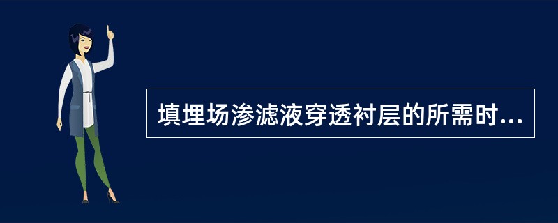 填埋场渗滤液穿透衬层的所需时间，通常是用于评价填埋场衬层工程屏障性能的重要指标，一般要求应大于（　　）年。
