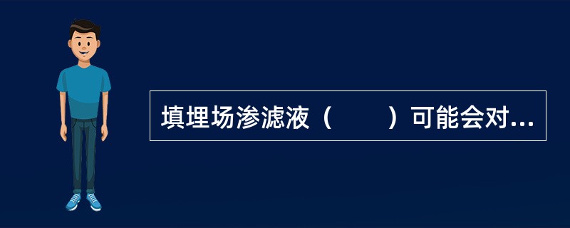 填埋场渗滤液（　　）可能会对地下水及地表水造成污染。