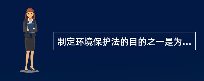 制定环境保护法的目的之一是为保护和改善（　　）。[2005年真题]